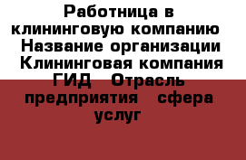 Работница в клининговую компанию  › Название организации ­ Клининговая компания ГИД › Отрасль предприятия ­ сфера услуг  › Название вакансии ­ уборщица  › Место работы ­ Наро-Фоминск › Возраст до ­ 45 - Московская обл., Наро-Фоминский р-н, Наро-Фоминск г. Работа » Вакансии   